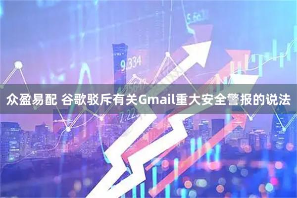 众盈易配 谷歌驳斥有关Gmail重大安全警报的说法