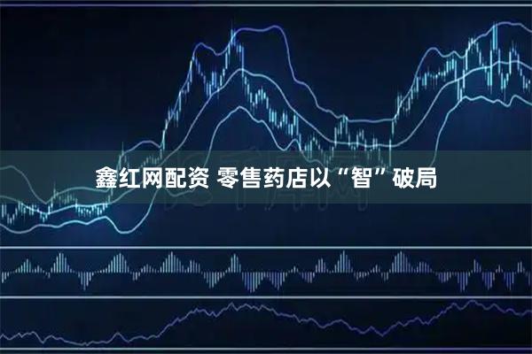 鑫红网配资 零售药店以“智”破局