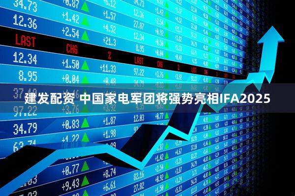 建发配资 中国家电军团将强势亮相IFA2025