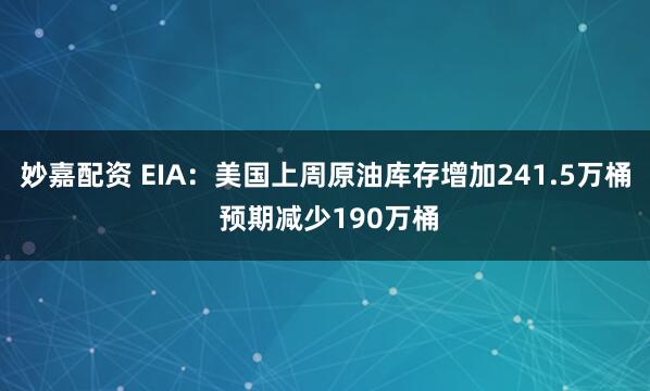 妙嘉配资 EIA：美国上周原油库存增加241.5万桶 预期减少190万桶