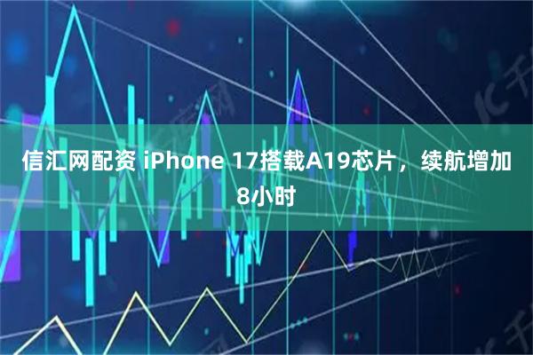 信汇网配资 iPhone 17搭载A19芯片，续航增加8小时