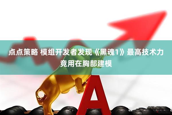 点点策略 模组开发者发现《黑魂1》最高技术力竟用在胸部建模