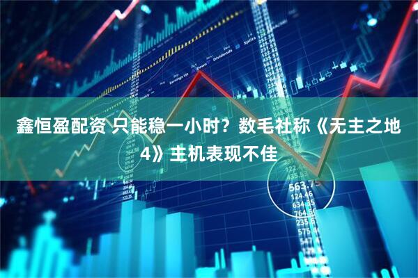 鑫恒盈配资 只能稳一小时？数毛社称《无主之地4》主机表现不佳