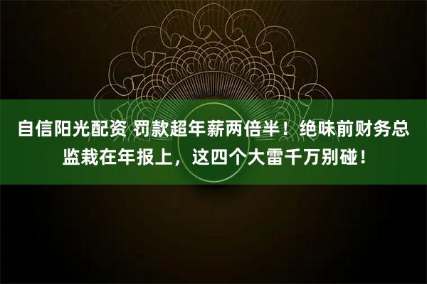 自信阳光配资 罚款超年薪两倍半！绝味前财务总监栽在年报上，这四个大雷千万别碰！
