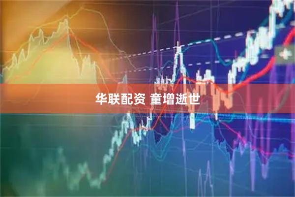 华联配资 童增逝世