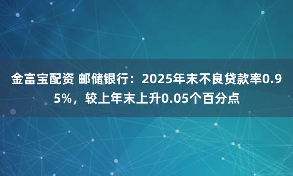 金富宝配资 邮储银行：2025年末不良贷款率0.95%，较上年末上升0.05个百分点
