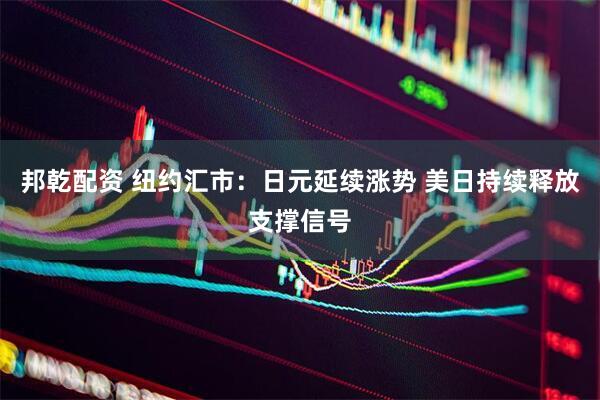 邦乾配资 纽约汇市：日元延续涨势 美日持续释放支撑信号