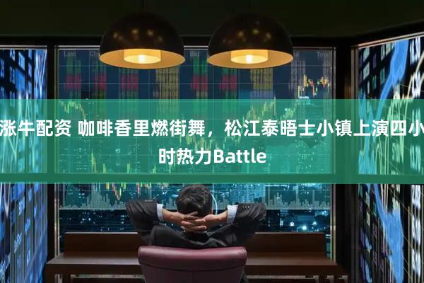 涨牛配资 咖啡香里燃街舞，松江泰晤士小镇上演四小时热力Battle